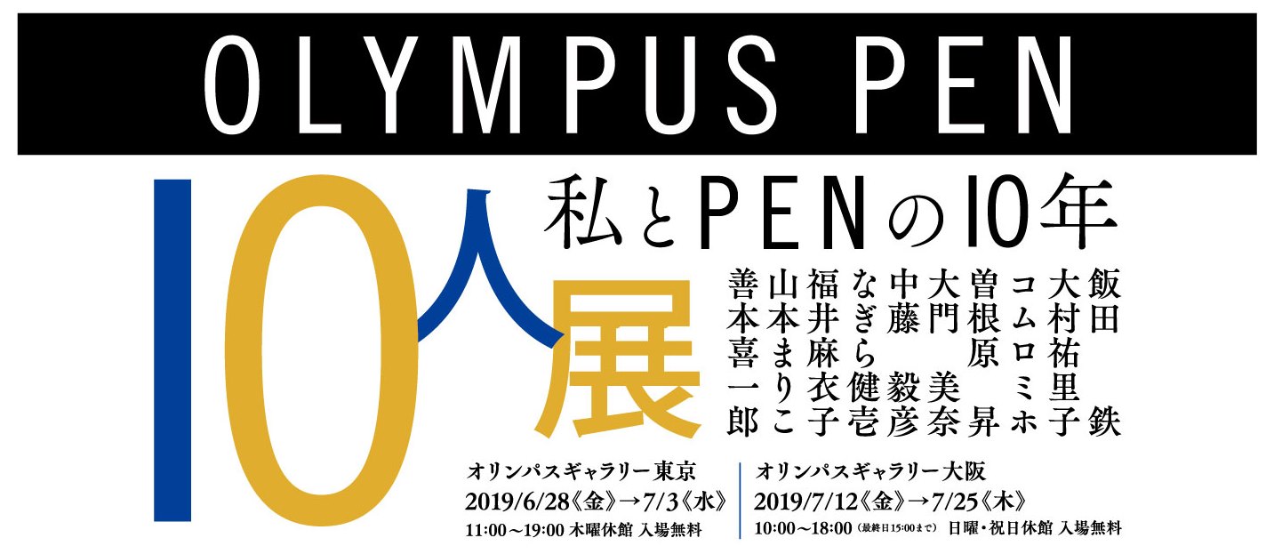 【オリンパスギャラリー東京】2019年6月28日～7月3日　OLYMPUS PEN 10人展 「私とPENの10年」
