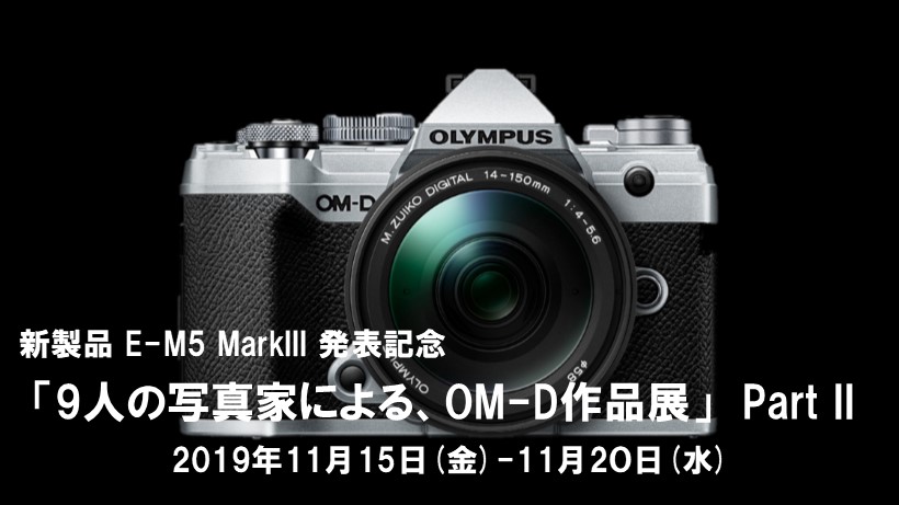 11月15日(金)～11月20日(水)　新製品 E-M5 MarkIII 発表記念 「9人の写真家による、OM-D作品展」　Part II